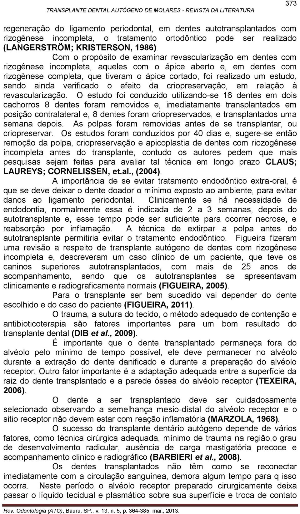 estudo, sendo ainda verificado o efeito da criopreservação, em relação à revascularização.