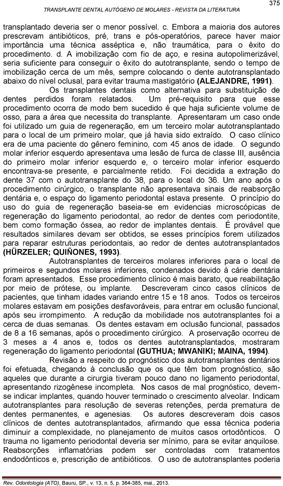 s autores prescrevam antibióticos, pré, trans e pós-operatórios, parece haver maior importância uma técnica asséptica e, não traumática, para o êxito do