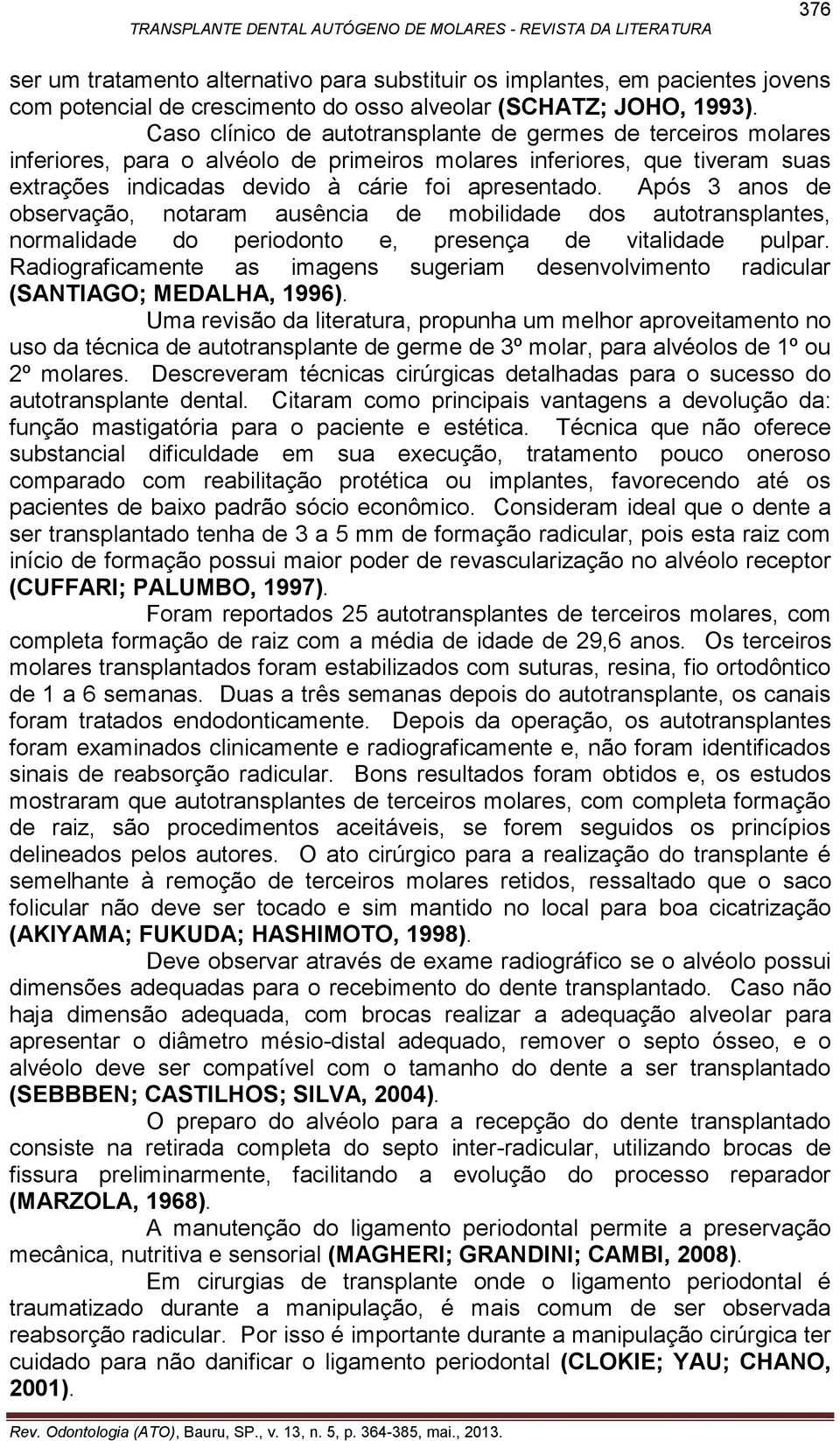 Após 3 anos de observação, notaram ausência de mobilidade dos autotransplantes, normalidade do periodonto e, presença de vitalidade pulpar.