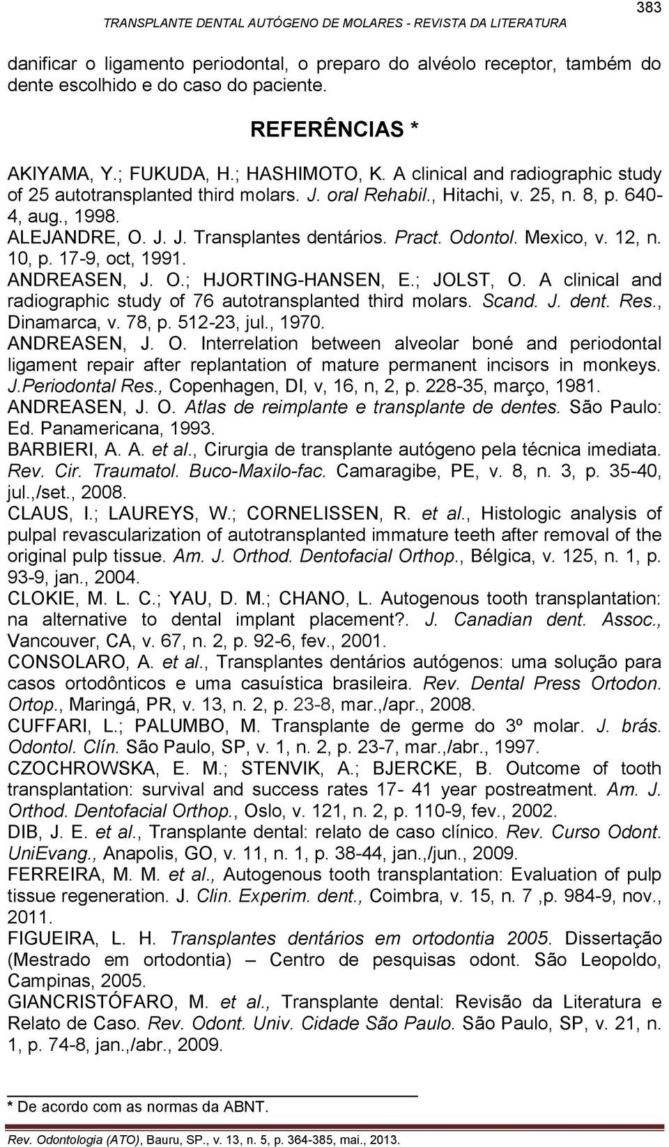 Mexico, v. 12, n. 10, p. 17-9, oct, 1991. ANDREASEN, J. O.; HJORTING-HANSEN, E.; JOLST, O. A clinical and radiographic study of 76 autotransplanted third molars. Scand. J. dent. Res., Dinamarca, v.