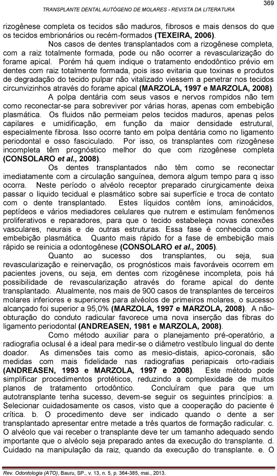 Porém há quem indique o tratamento endodôntico prévio em dentes com raiz totalmente formada, pois isso evitaria que toxinas e produtos de degradação do tecido pulpar não vitalizado viessem a penetrar