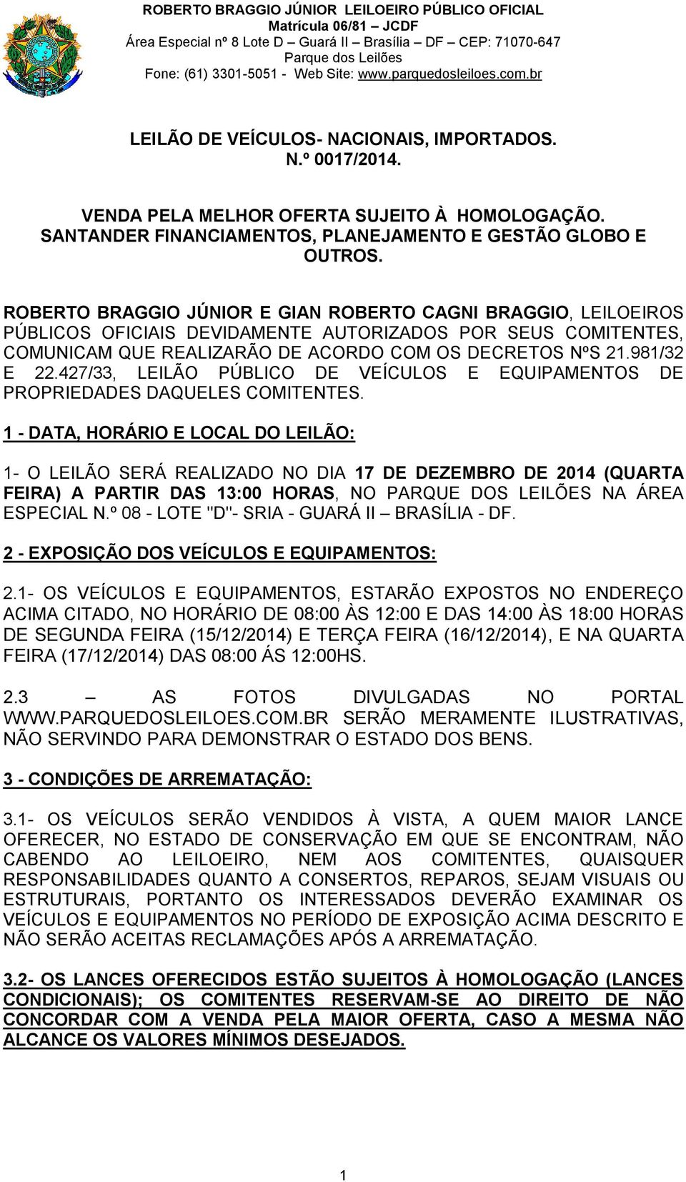 ROBERTO BRAGGIO JÚNIOR E GIAN ROBERTO CAGNI BRAGGIO, LEILOEIROS PÚBLICOS OFICIAIS DEVIDAMENTE AUTORIZADOS POR SEUS COMITENTES, COMUNICAM QUE REALIZARÃO DE ACORDO COM OS DECRETOS NºS 21.981/32 E 22.