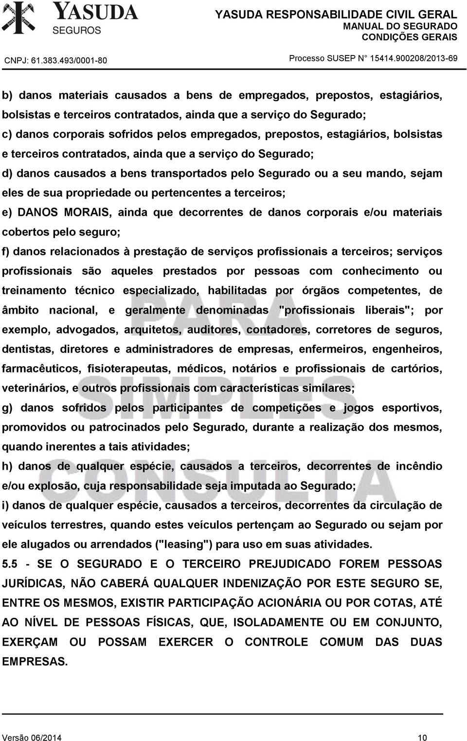 terceiros; e) DANOS MORAIS, ainda que decorrentes de danos corporais e/ou materiais cobertos pelo seguro; f) danos relacionados à prestação de serviços profissionais a terceiros; serviços