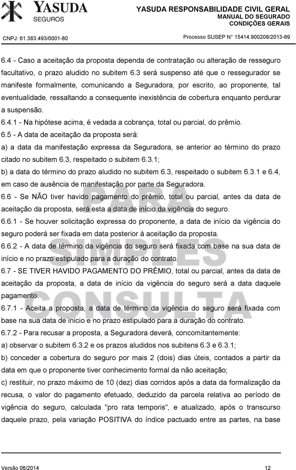 perdurar a suspensão. 6.4.1 - Na hipótese acima, é vedada a cobrança, total ou parcial, do prêmio. 6.5 - A data de aceitação da proposta será: a) a data da manifestação expressa da Seguradora, se anterior ao término do prazo citado no subitem 6.