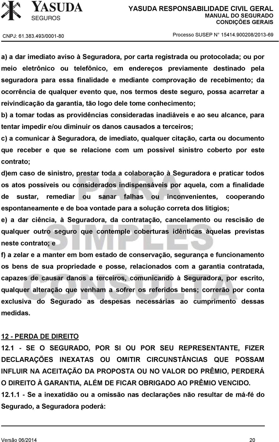 providências consideradas inadiáveis e ao seu alcance, para tentar impedir e/ou diminuir os danos causados a terceiros; c) a comunicar à Seguradora, de imediato, qualquer citação, carta ou documento