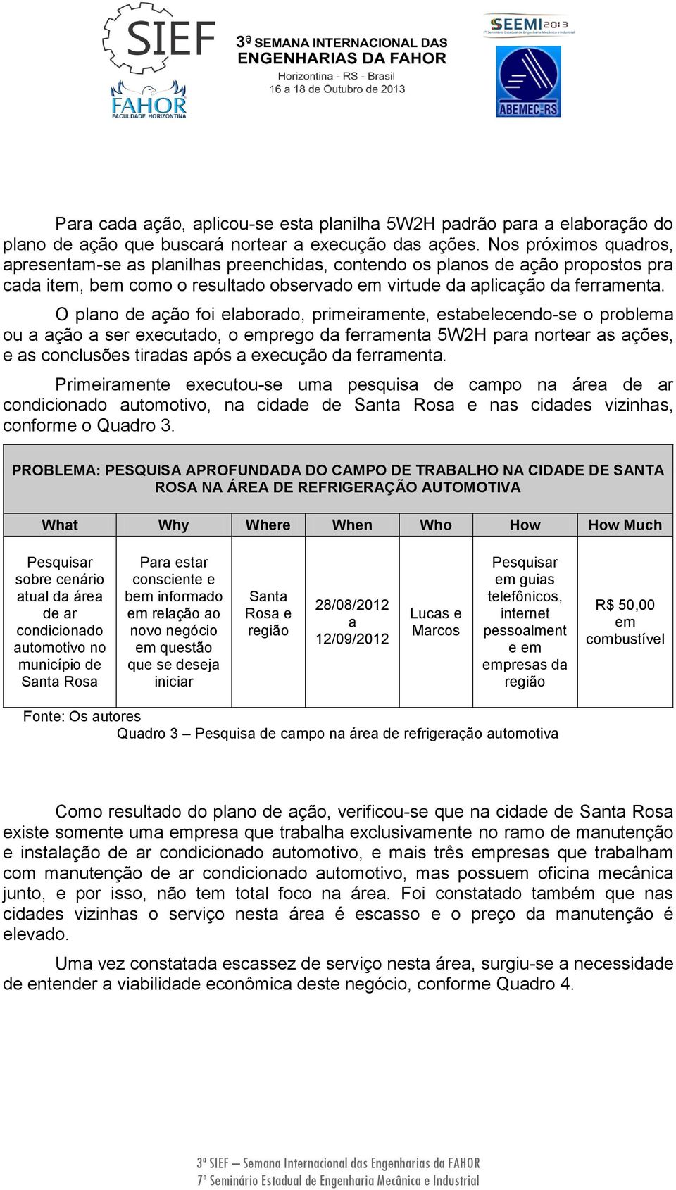 O plno de ção foi elbordo, primeirmente, estbelecendo-se o problem ou ção ser executdo, o emprego d ferrment 5W2H pr norter s ções, e s conclusões tirds pós execução d ferrment.