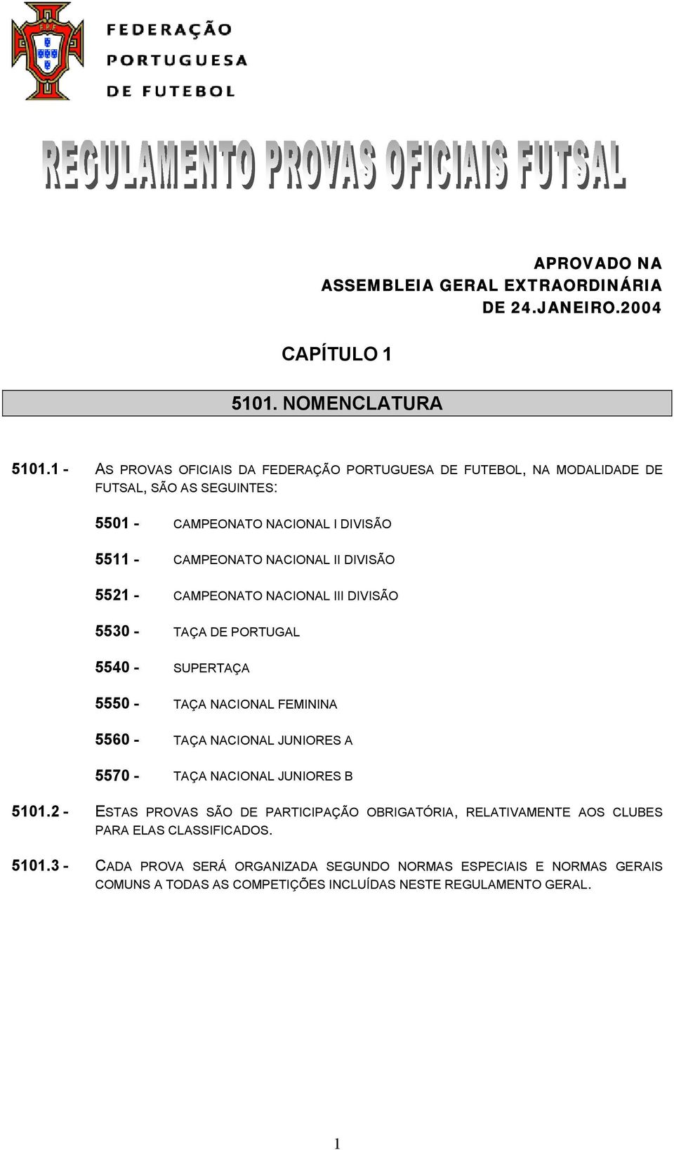 DIVISÃO 5521 - CAMPEONATO NACIONAL III DIVISÃO 5530 - TAÇA DE PORTUGAL 5540 - SUPERTAÇA 5550 - TAÇA NACIONAL FEMININA 5560 - TAÇA NACIONAL JUNIORES A 5570 - TAÇA NACIONAL