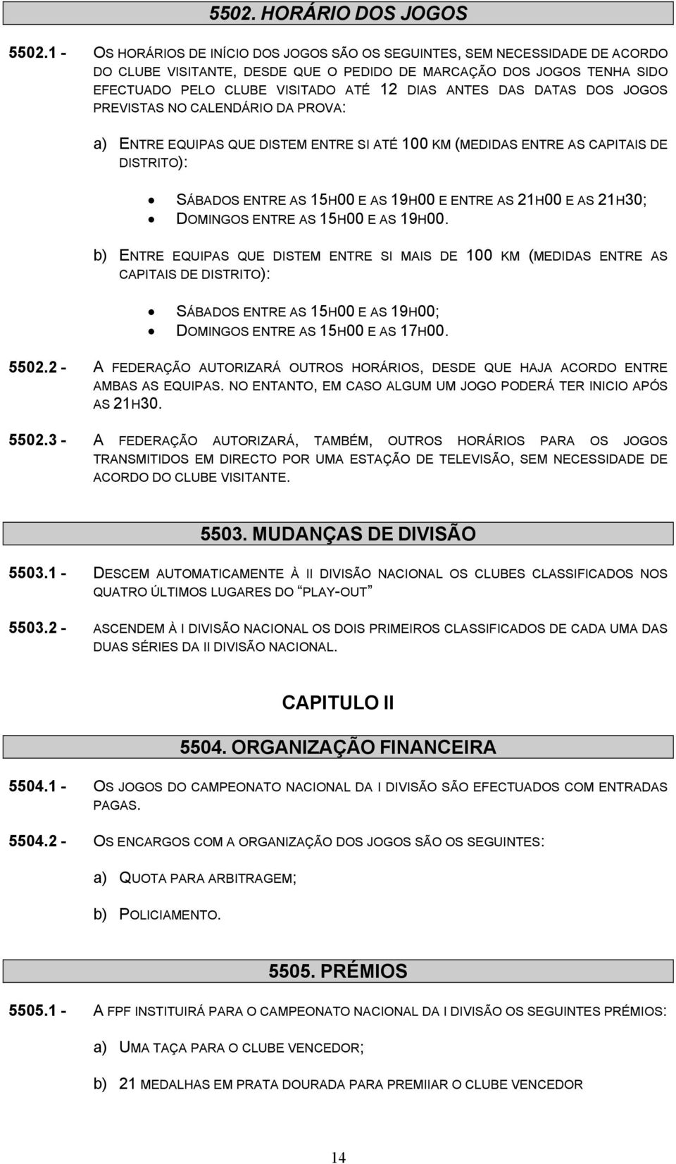 DAS DATAS DOS JOGOS PREVISTAS NO CALENDÁRIO DA PROVA: a) ENTRE EQUIPAS QUE DISTEM ENTRE SI ATÉ 100 KM (MEDIDAS ENTRE AS CAPITAIS DE DISTRITO): SÁBADOS ENTRE AS 15H00 E AS 19H00 E ENTRE AS 21H00 E AS