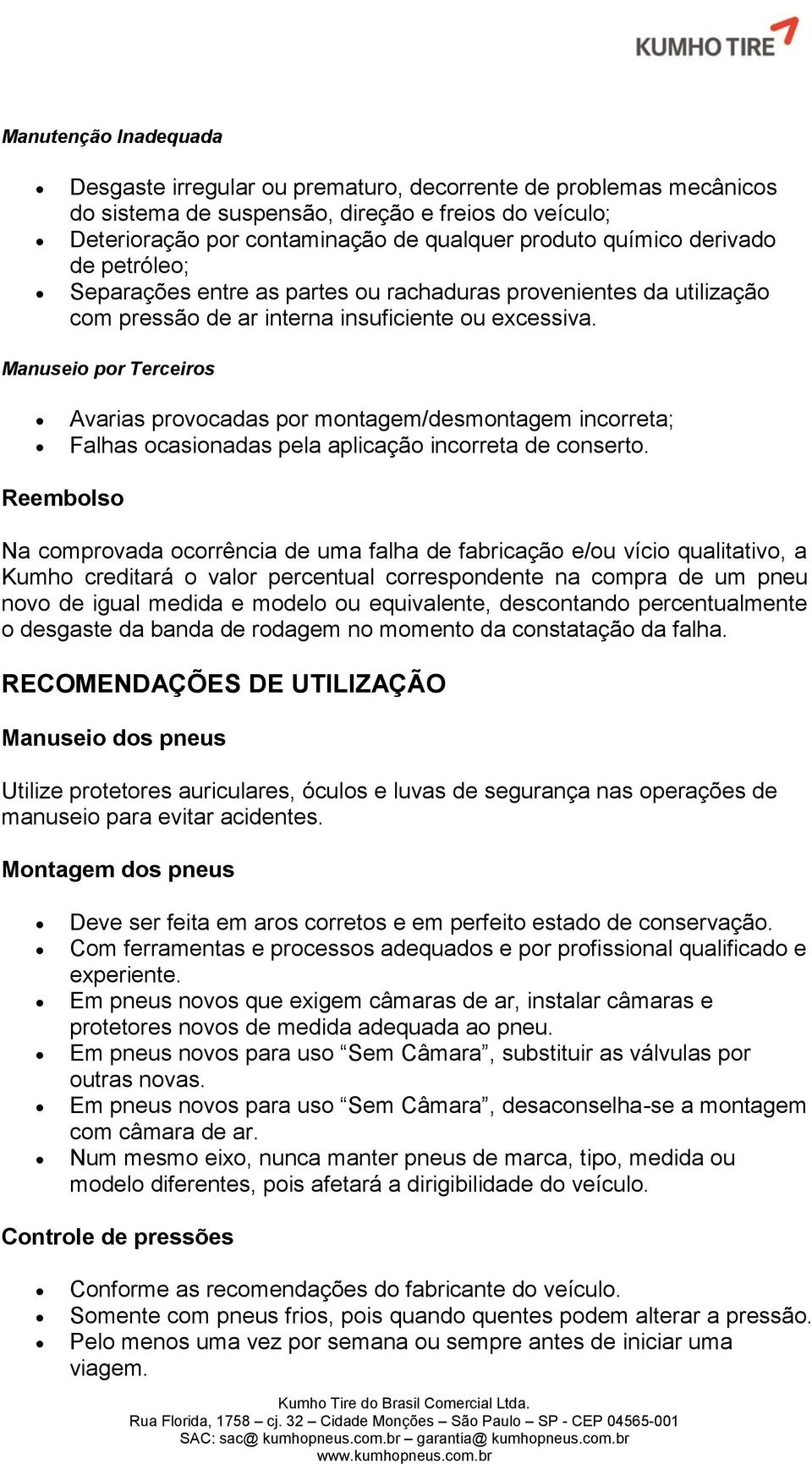 Manuseio por Terceiros Avarias provocadas por montagem/desmontagem incorreta; Falhas ocasionadas pela aplicação incorreta de conserto.