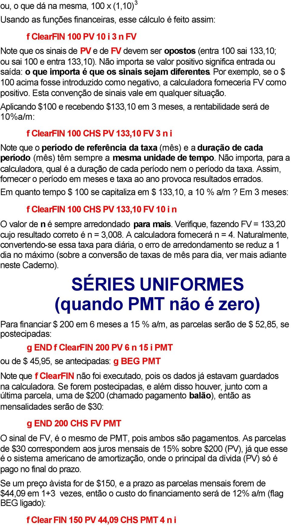 Por exemplo, se o $ 100 acima fosse introduzido como negativo, a calculadora forneceria FV como positivo. Esta convenção de sinais vale em qualquer situação.