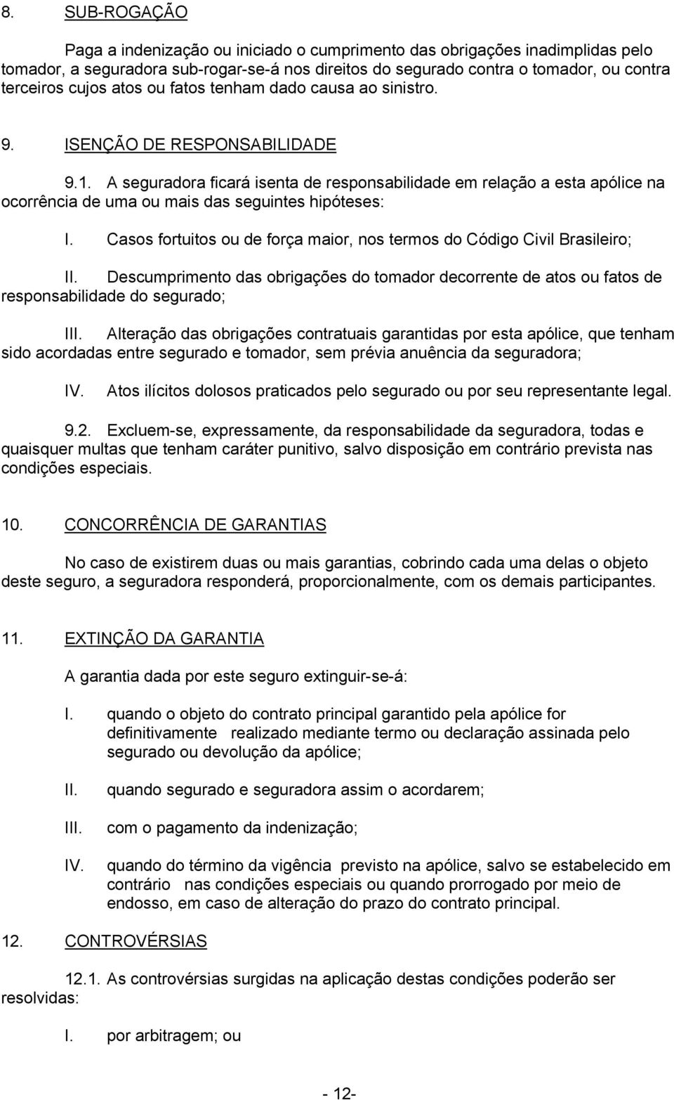 A seguradora ficará isenta de responsabilidade em relação a esta apólice na ocorrência de uma ou mais das seguintes hipóteses: I.