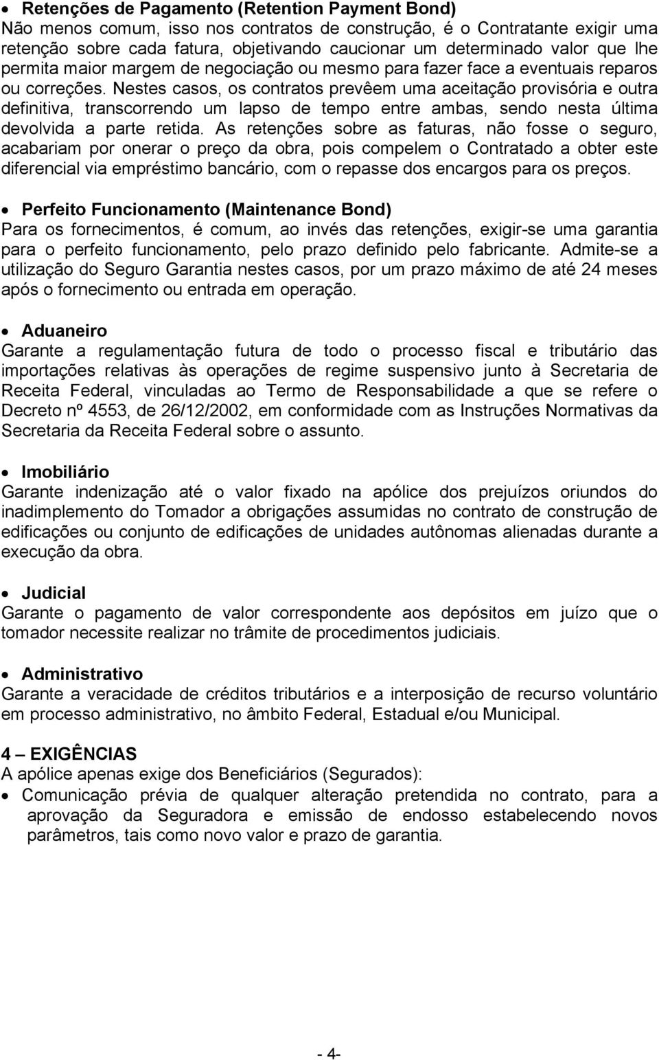 Nestes casos, os contratos prevêem uma aceitação provisória e outra definitiva, transcorrendo um lapso de tempo entre ambas, sendo nesta última devolvida a parte retida.