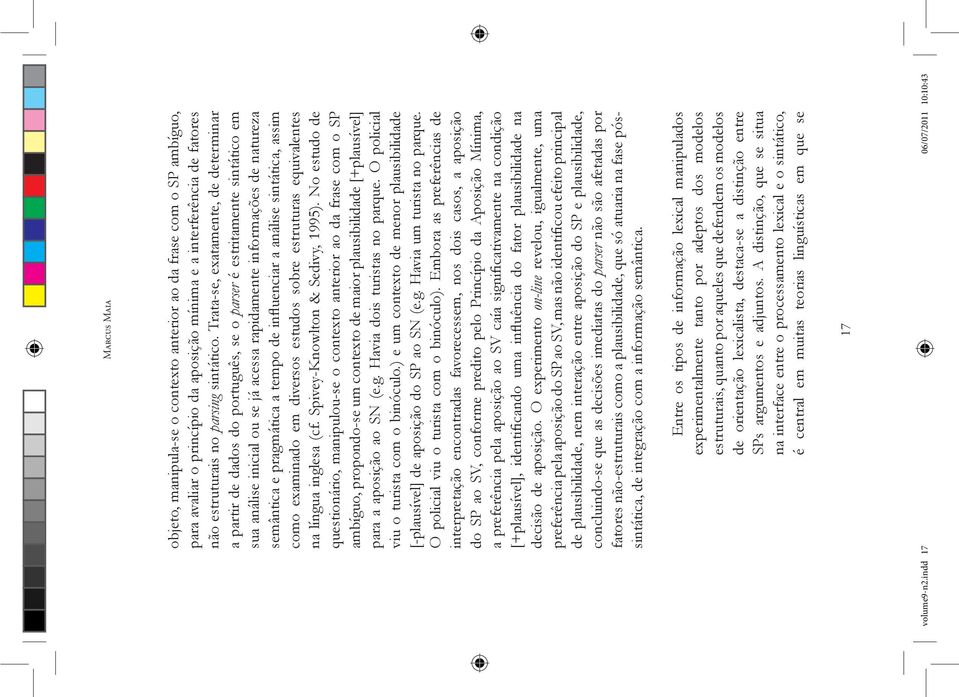 pragmática a tempo de influenciar a análise sintática, assim como examinado em diversos estudos sobre estruturas equivalentes na língua inglesa (cf. Spivey-Knowlton & Sedivy, 1995).