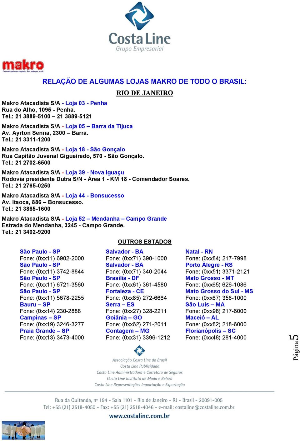 Tel.: 21 2765-0250 Makro Atacadista S/A - Loja 44 - Bonsucesso Av. Itaoca, 886 Bonsucesso. Tel.