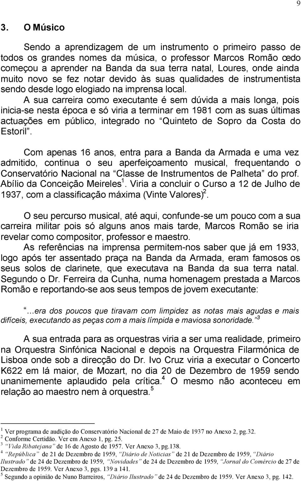 A sua carreira como executante é sem dúvida a mais longa, pois inicia-se nesta época e só viria a terminar em 1981 com as suas últimas actuações em público, integrado no Quinteto de Sopro da Costa do