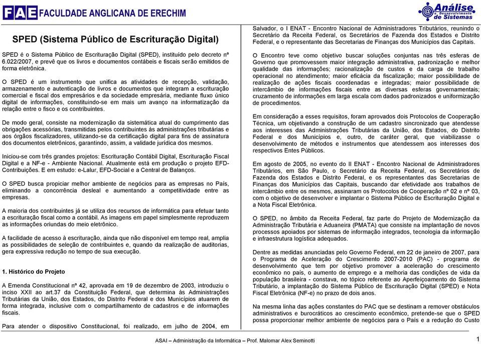 O SPED é um instrumento que unifica as atividades de recepção, validação, armazenamento e autenticação de livros e documentos que integram a escrituração comercial e fiscal dos empresários e da