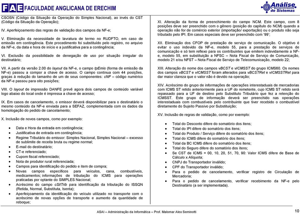 Este procedimento foi substituído pelo registro, no arquivo da NF-e, da data e hora de início e a justificativa para a contingência; VI.