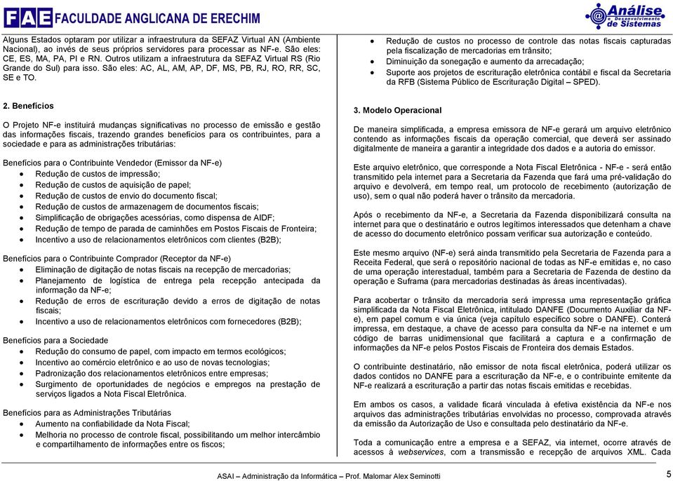 Redução de custos no processo de controle das notas fiscais capturadas pela fiscalização de mercadorias em trânsito; Diminuição da sonegação e aumento da arrecadação; Suporte aos projetos de