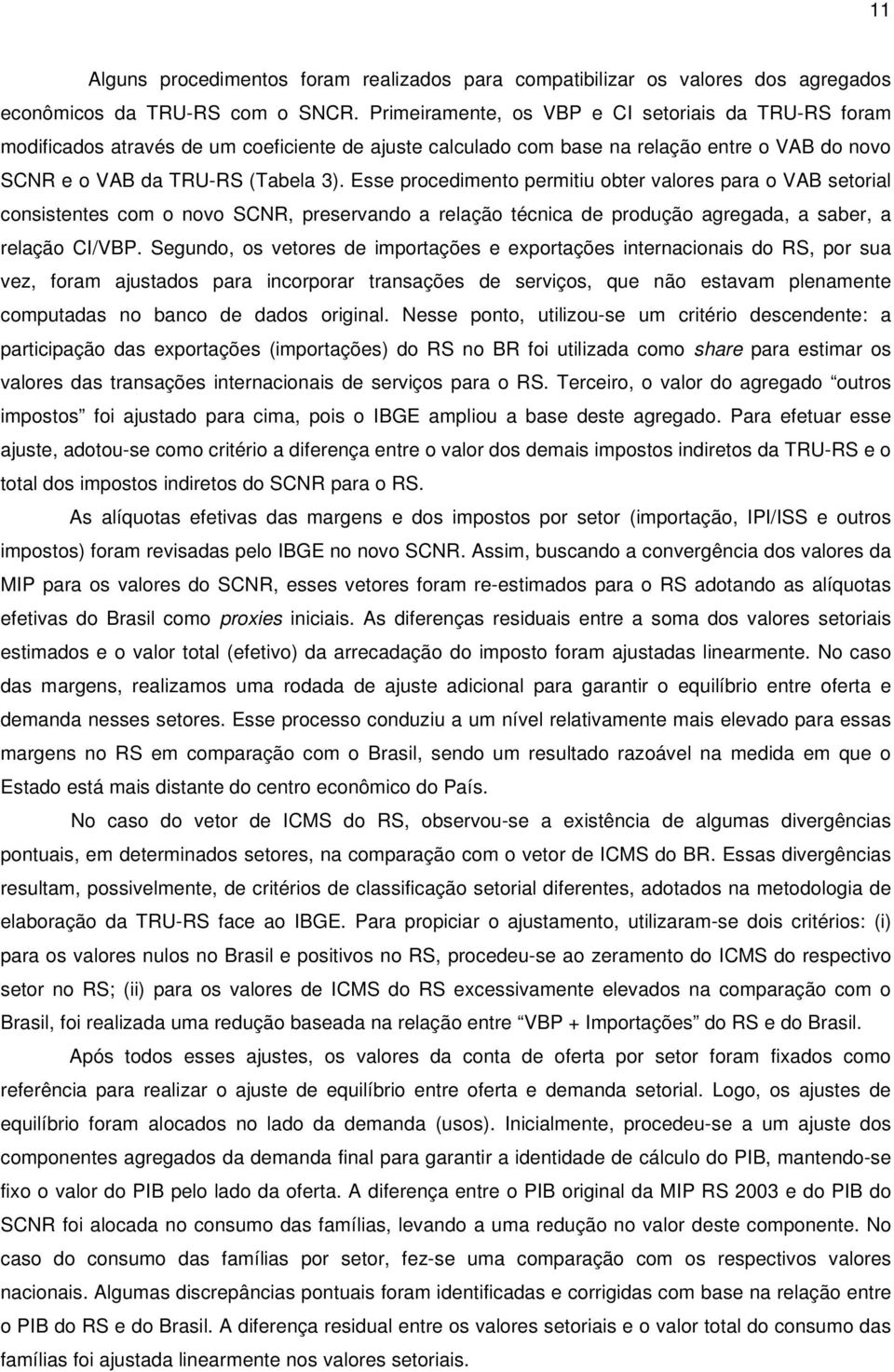 Esse procedimento permitiu obter valores para o VAB setorial consistentes com o novo SCNR, preservando a relação técnica de produção agregada, a saber, a relação CI/VBP.