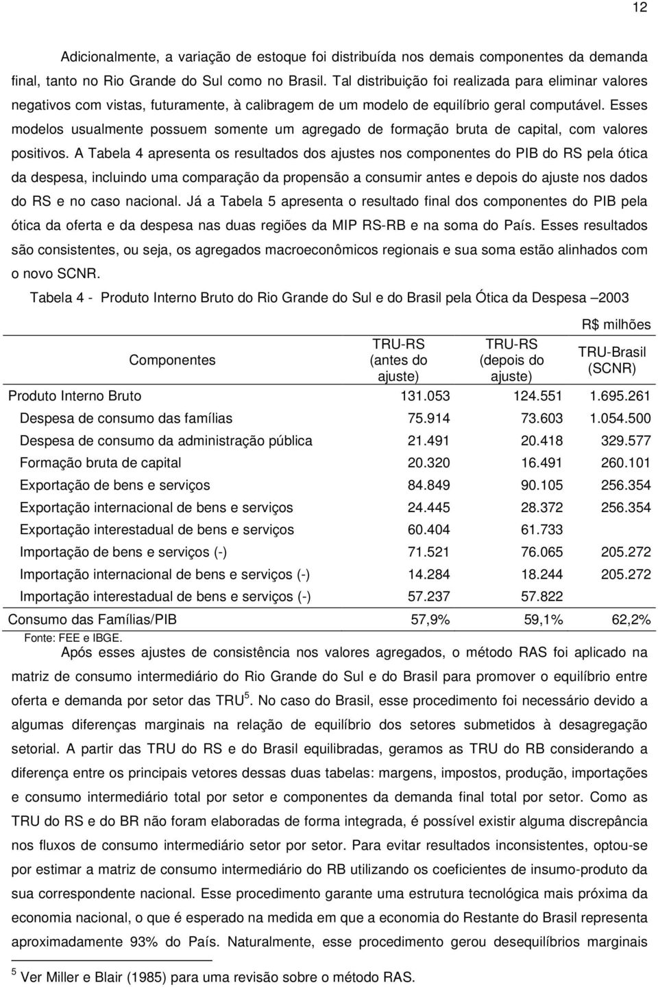 Esses modelos usualmente possuem somente um agregado de formação bruta de capital, com valores positivos.