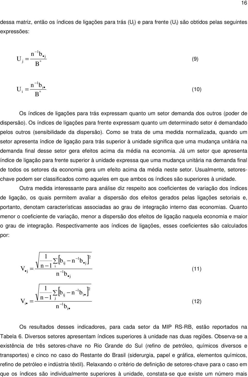 Como se trata de uma medida normalizada, quando um setor apresenta índice de ligação para trás superior à unidade significa que uma mudança unitária na demanda final desse setor gera efeitos acima da