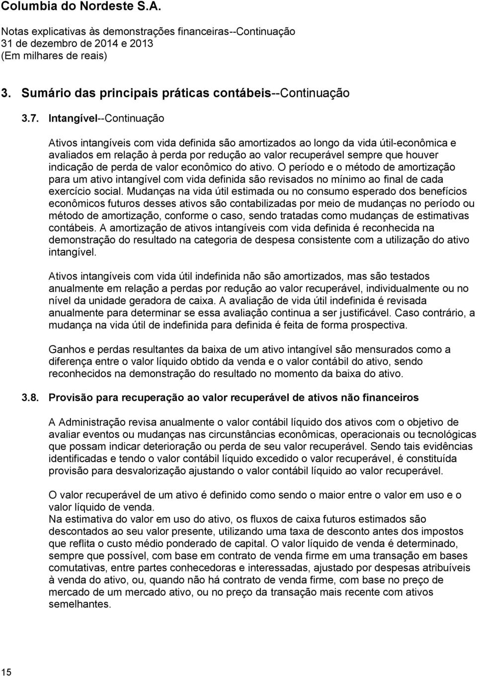 indicação de perda de valor econômico do ativo. O período e o método de amortização para um ativo intangível com vida definida são revisados no mínimo ao final de cada exercício social.