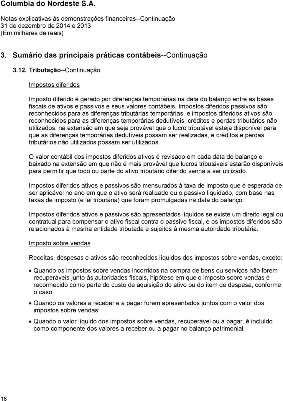 Impostos diferidos passivos são reconhecidos para as diferenças tributárias temporárias, e impostos diferidos ativos são reconhecidos para as diferenças temporárias dedutíveis, créditos e perdas