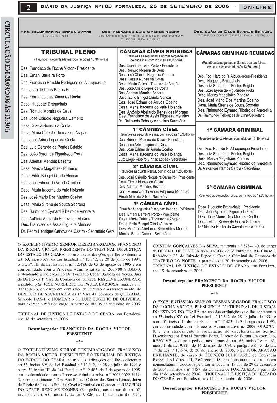 José Cláudio Nogueira Carneiro Desa. Gizela Nunes da Costa Desa. Maria Celeste Thomaz de Aragão Des. José Arísio Lopes da Costa Des. Luiz Gerardo de Pontes Brígido Des.