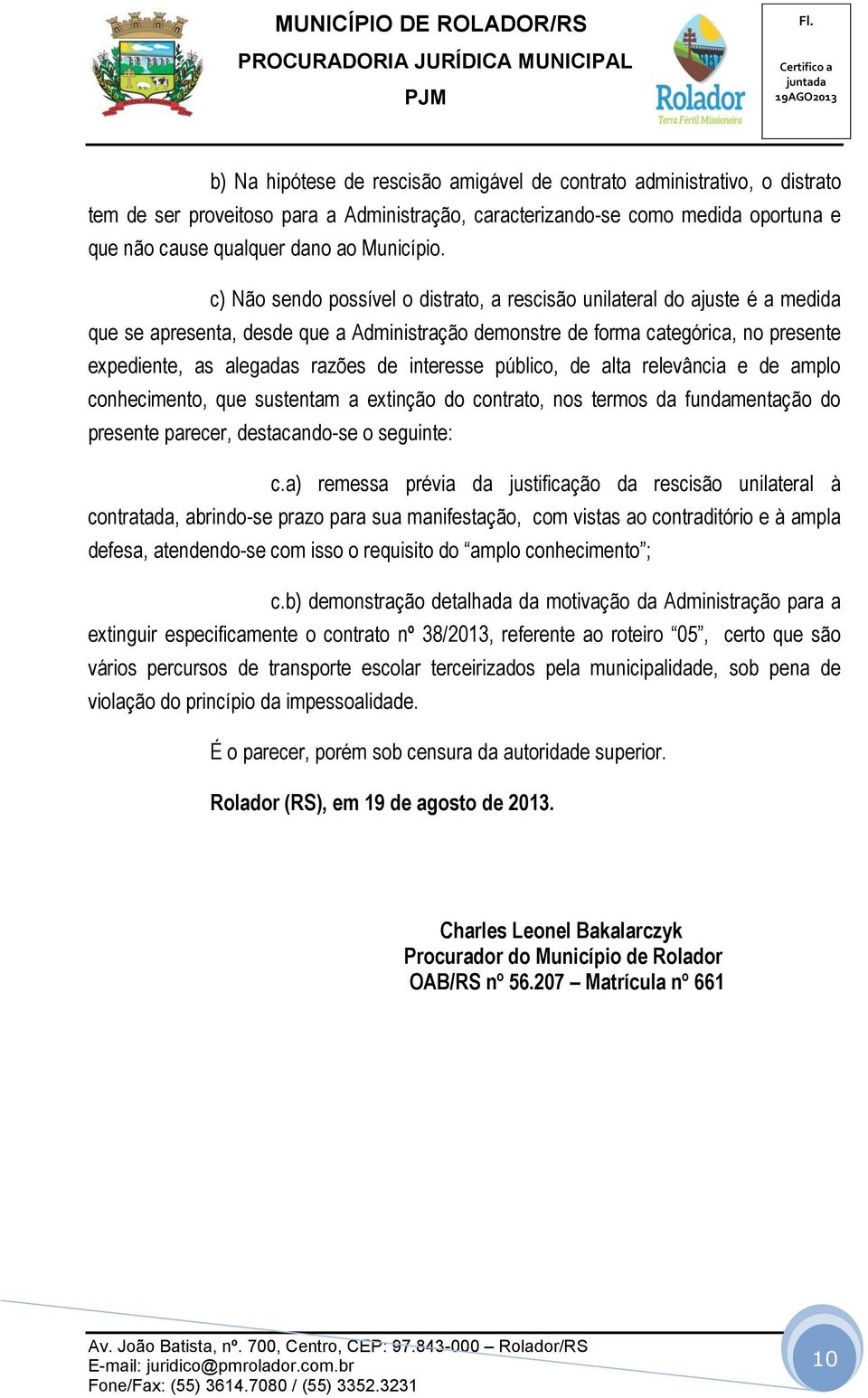 c) Não sendo possível o distrato, a rescisão unilateral do ajuste é a medida que se apresenta, desde que a Administração demonstre de forma categórica, no presente expediente, as alegadas razões de