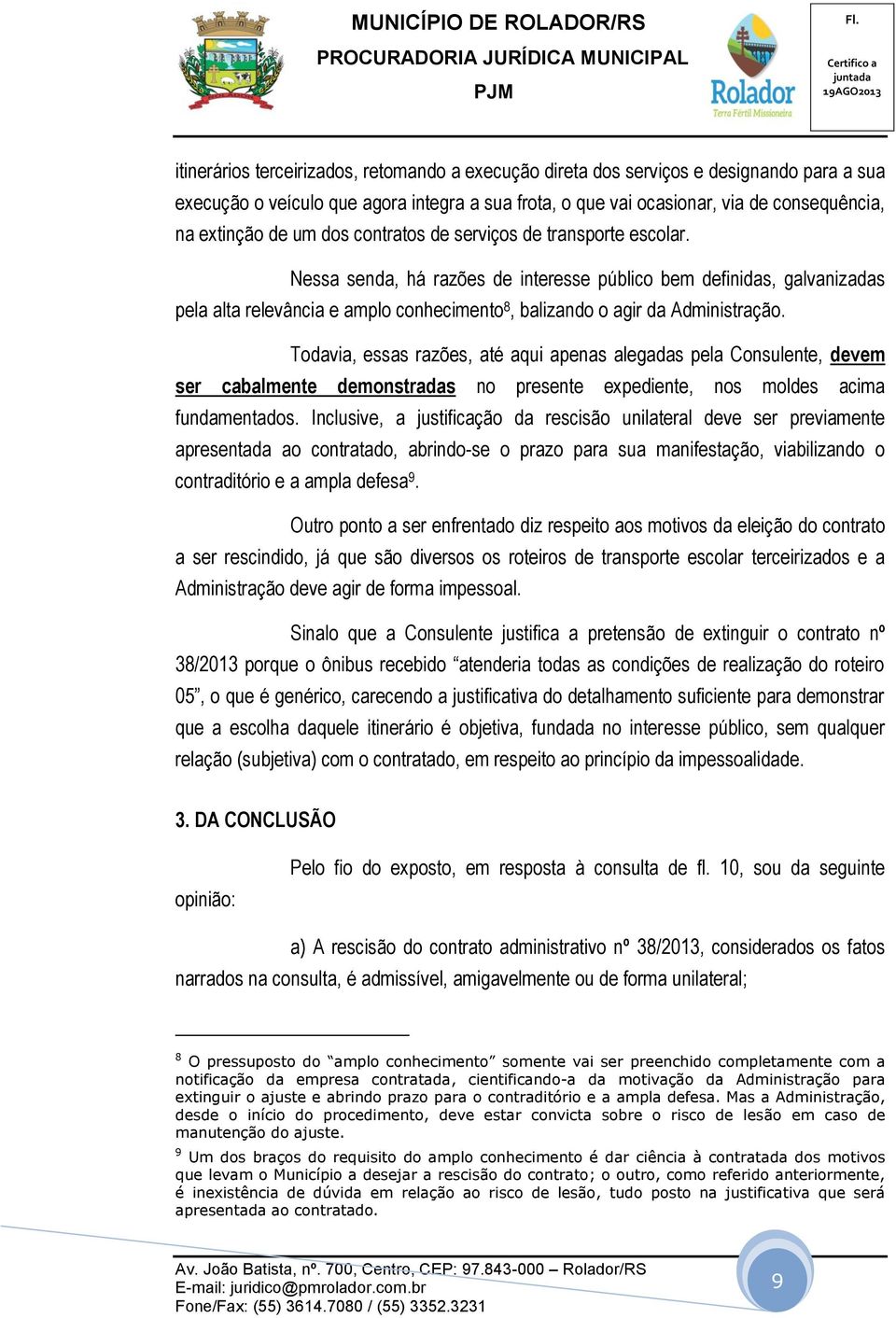 Nessa senda, há razões de interesse público bem definidas, galvanizadas pela alta relevância e amplo conhecimento 8, balizando o agir da Administração.