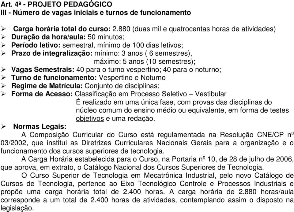 máximo: 5 anos (10 semestres); Vagas Semestrais: 0 para o turno vespertino; 0 para o noturno; Turno de funcionamento: Vespertino e Noturno Regime de Matrícula: Conjunto de disciplinas; Forma de