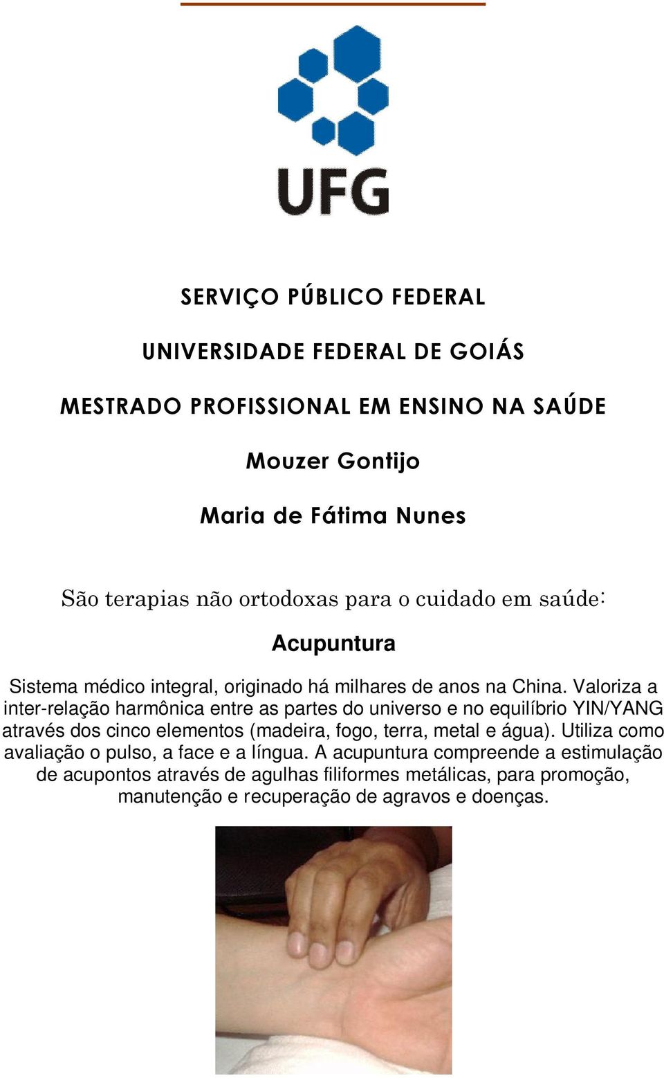 Valoriza a inter-relação harmônica entre as partes do universo e no equilíbrio YIN/YANG através dos cinco elementos (madeira, fogo, terra, metal e água).