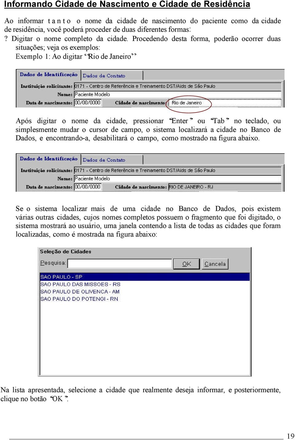 Procedendo desta forma, poderão ocorrer duas situações; veja os exemplos: Exemplo 1: Ao digitar Rio de Janeiro Após digitar o nome da cidade, pressionar Enter ou Tab no teclado, ou simplesmente mudar