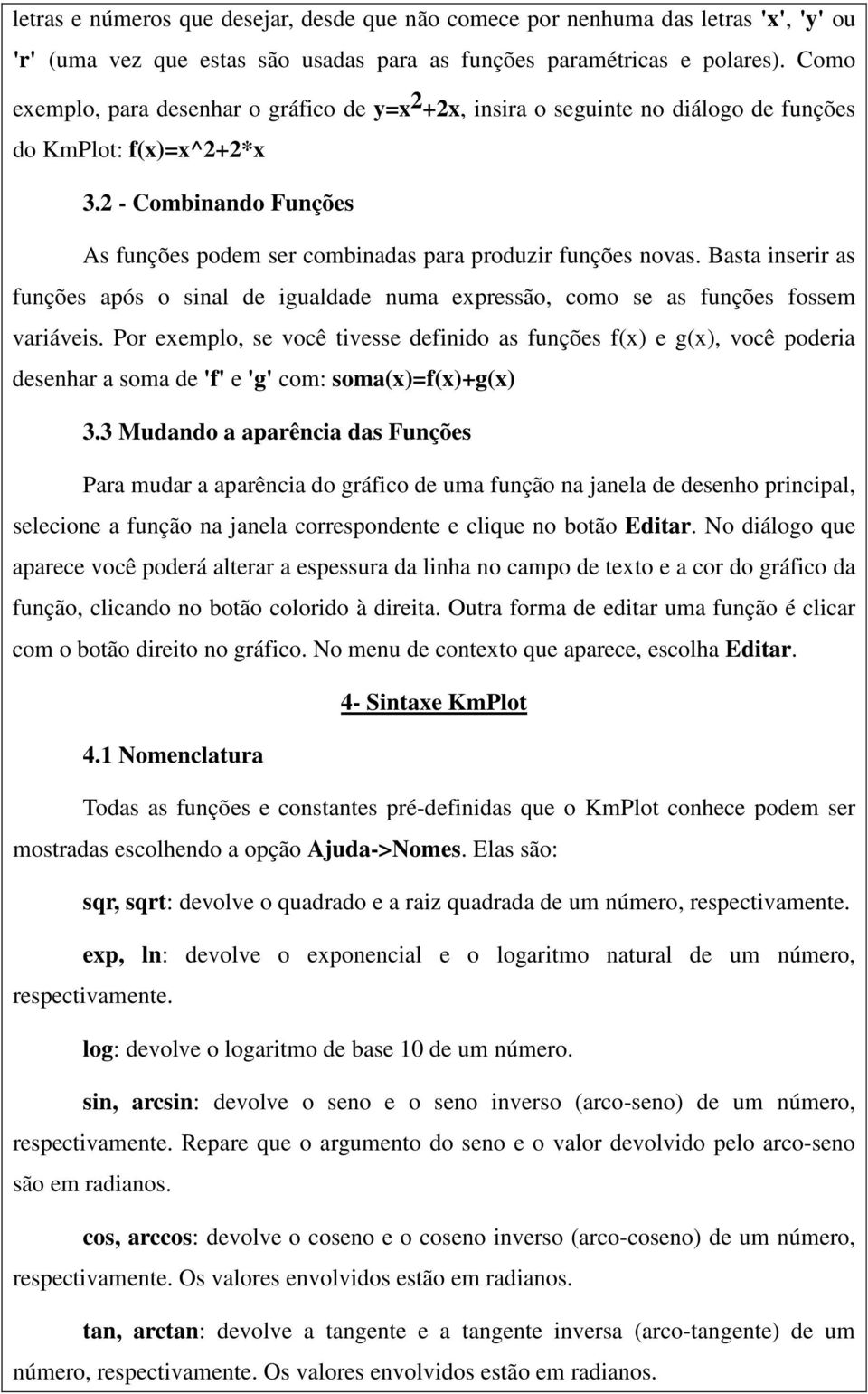 2 - Combinando Funções As funções podem ser combinadas para produzir funções novas. Basta inserir as funções após o sinal de igualdade numa expressão, como se as funções fossem variáveis.