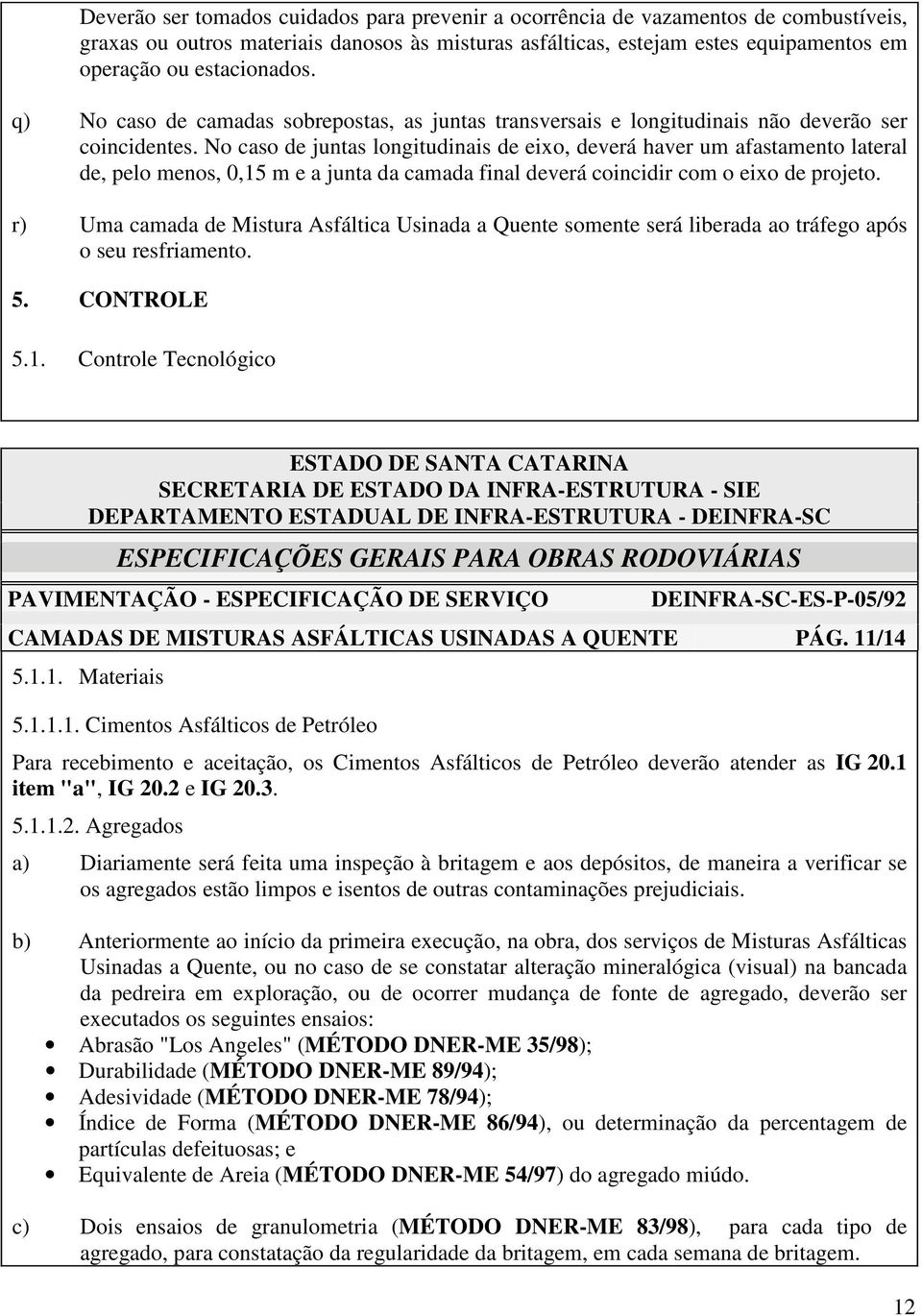 No caso de juntas longitudinais de eixo, deverá haver um afastamento lateral de, pelo menos, 0,15 m e a junta da camada final deverá coincidir com o eixo de projeto.