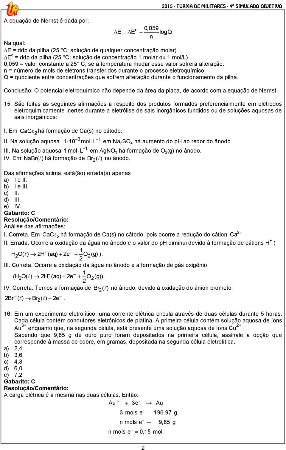 Q = quociente entre concentrações que sofrem alteração durante o funcionamento da pilha. Conclusão: O potencial eletroquímico não depende da área da placa, de acordo com a equação de Nernst. 5.