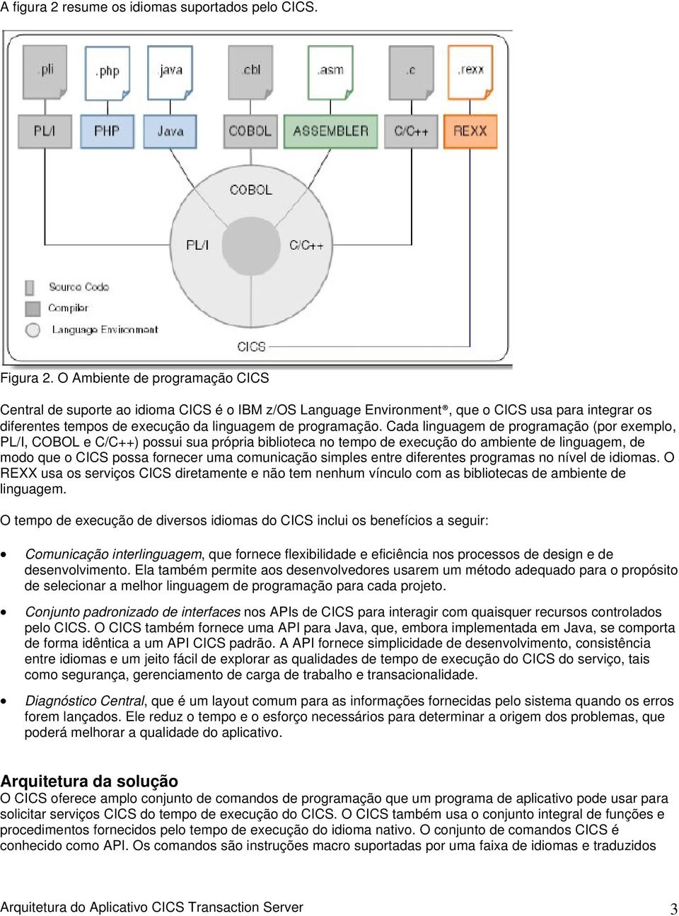 Cada linguagem de programação (por exemplo, PL/I, COBOL e C/C++) possui sua própria biblioteca no tempo de execução do ambiente de linguagem, de modo que o CICS possa fornecer uma comunicação simples