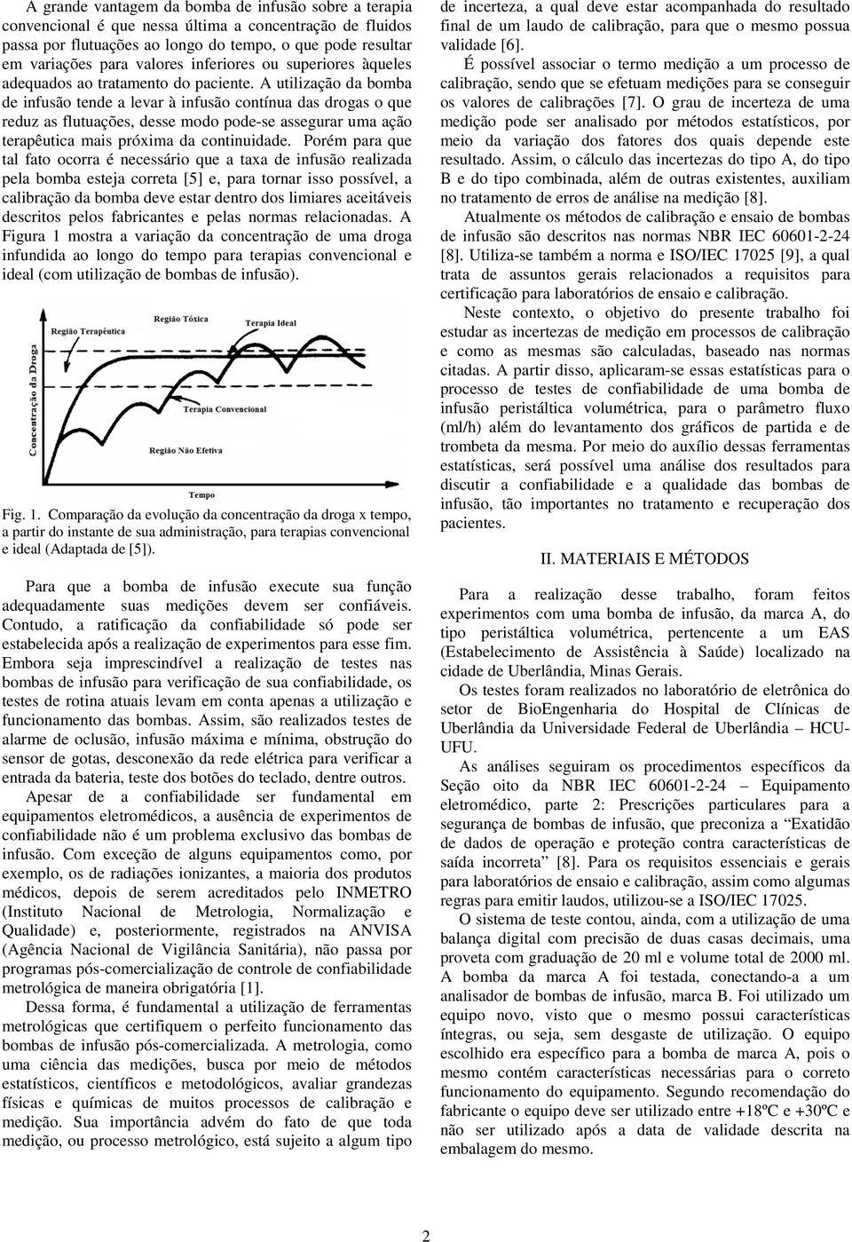 A utilização da bomba de infusão tende a levar à infusão contínua das drogas o que reduz as flutuações, desse modo pode-se assegurar uma ação terapêutica mais próxima da continuidade.