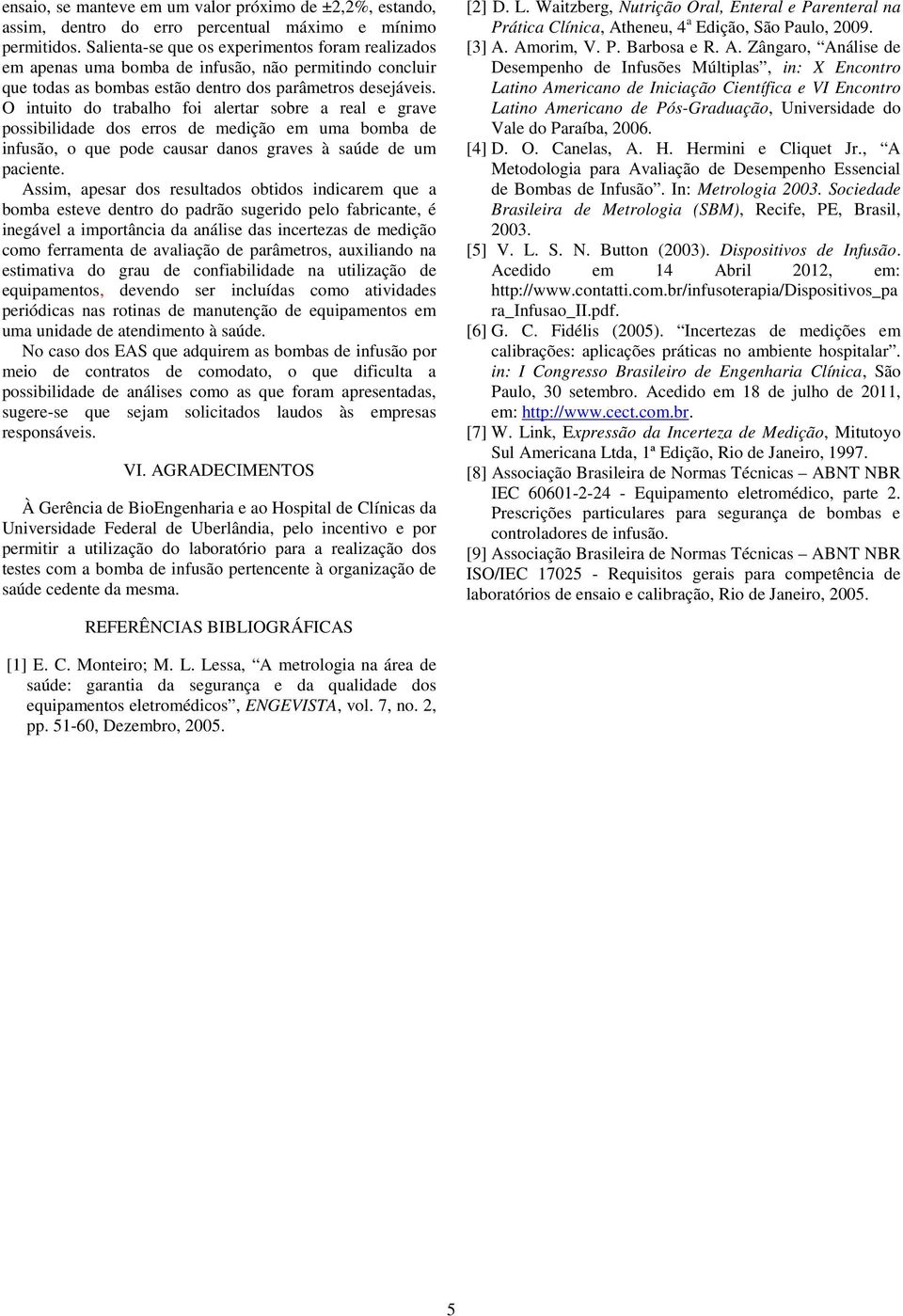 O intuito do trabalho foi alertar sobre a real e grave possibilidade dos erros de medição em uma bomba de infusão, o que pode causar danos graves à saúde de um paciente.