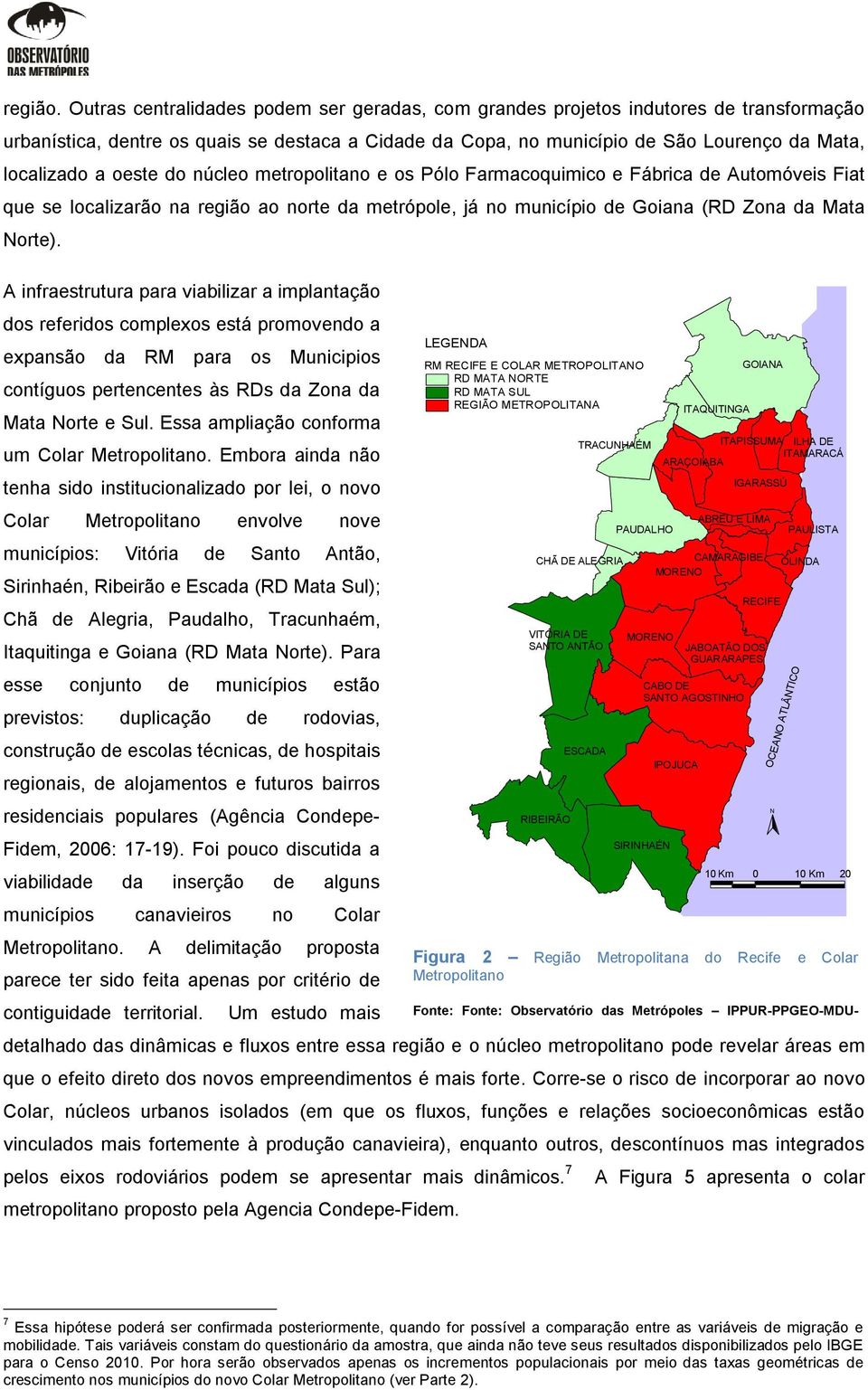 oeste do núcleo metropolitano e os Pólo Farmacoquimico e Fábrica de Automóveis Fiat que se localizarão na região ao norte da metrópole, já no município de Goiana (RD Zona da Mata Norte).