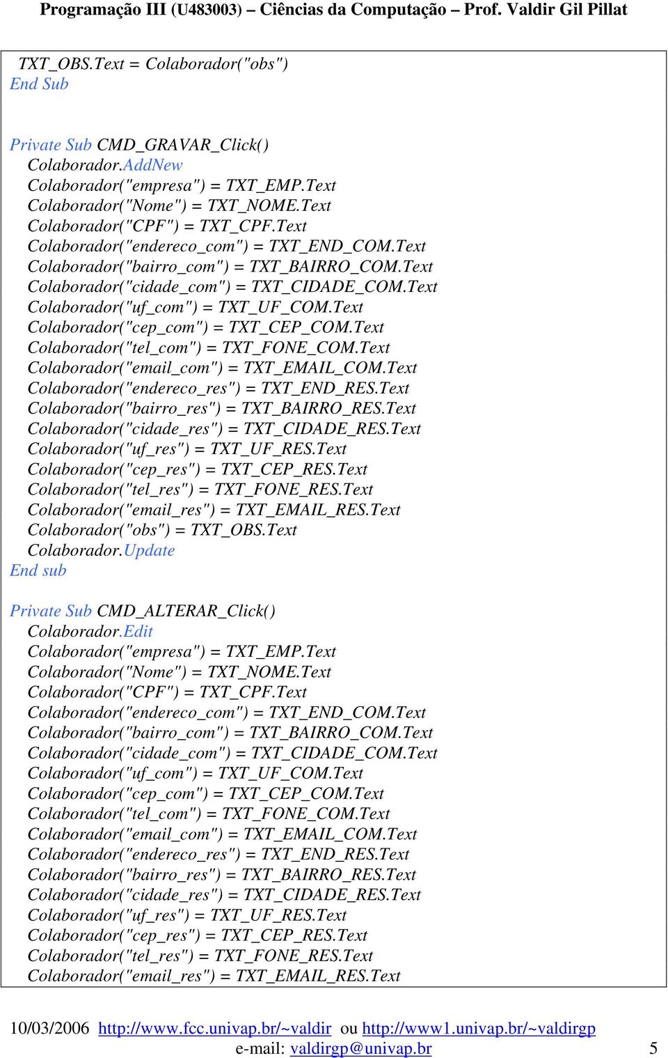 Text Colaborador("cep_com") = TXT_CEP_COM.Text Colaborador("tel_com") = TXT_FONE_COM.Text Colaborador("email_com") = TXT_EMAIL_COM.Text Colaborador("endereco_res") = TXT_END_RES.