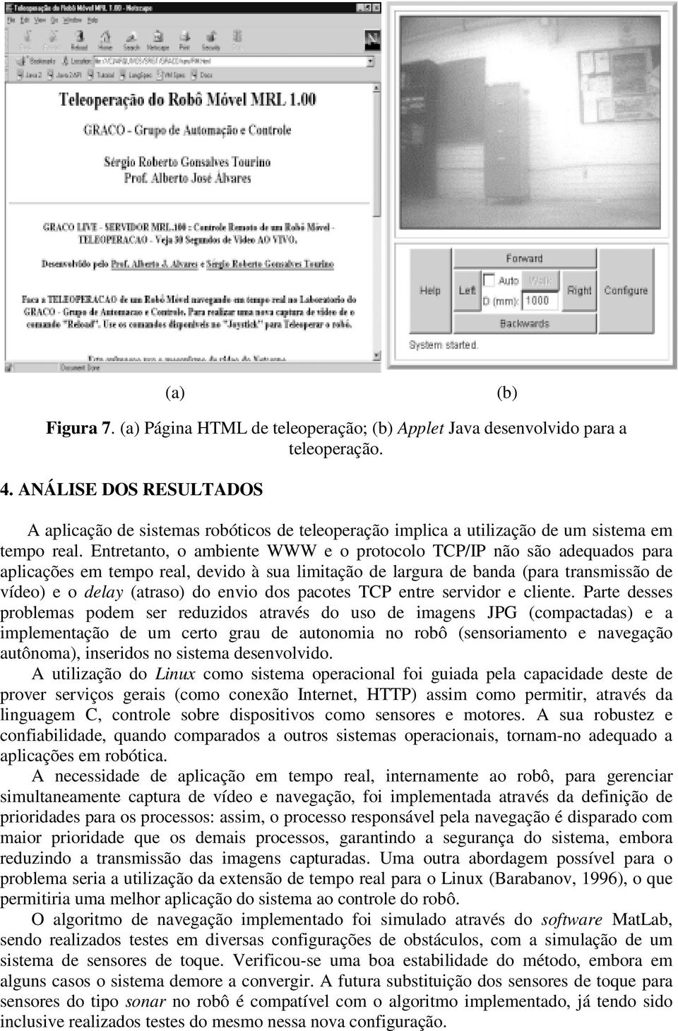 Entretanto, o ambiente WWW e o protocolo TCP/IP não são adequados para aplicações em tempo real, devido à sua limitação de largura de banda (para transmissão de vídeo) e o delay (atraso) do envio dos