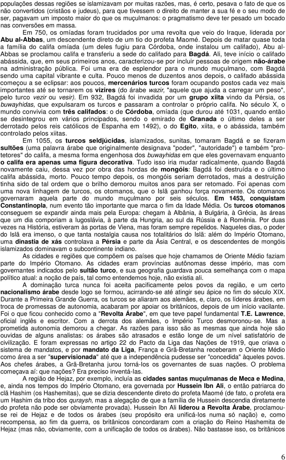 Em 750, os omíadas foram trucidados por uma revolta que veio do Iraque, liderada por Abu al-abbas, um descendente direto de um tio do profeta Maomé.