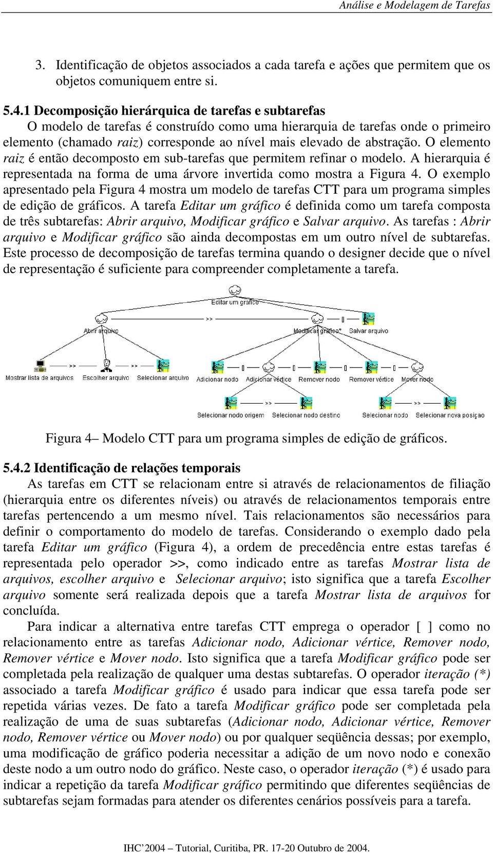 abstração. O elemento raiz é então decomposto em sub-tarefas que permitem refinar o modelo. A hierarquia é representada na forma de uma árvore invertida como mostra a Figura 4.