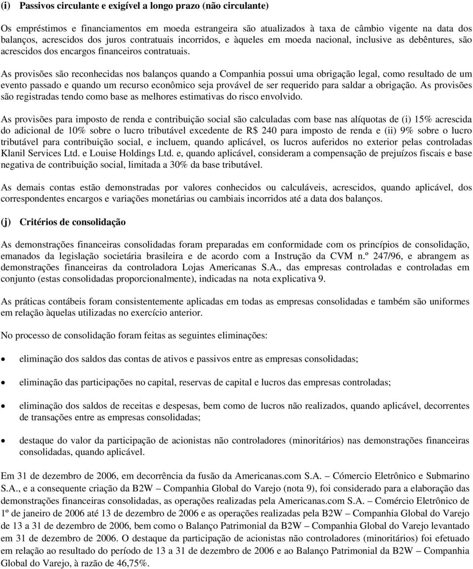 As provisões são reconhecidas nos balanços quando a Companhia possui uma obrigação legal, como resultado de um evento passado e quando um recurso econômico seja provável de ser requerido para saldar