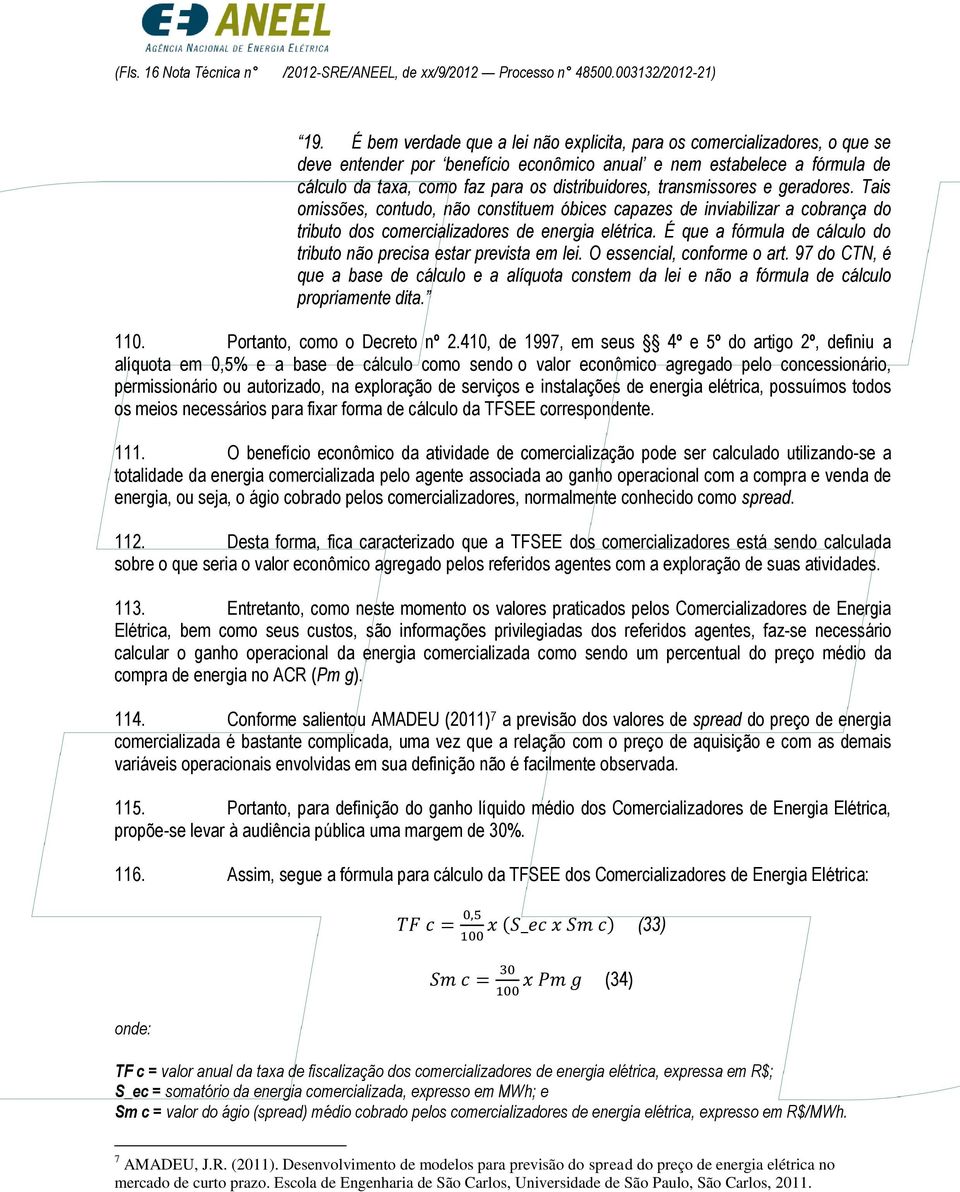 transmissores e geradores. Tais omissões, contudo, não constituem óbices capazes de inviabilizar a cobrança do tributo dos comercializadores de energia elétrica.