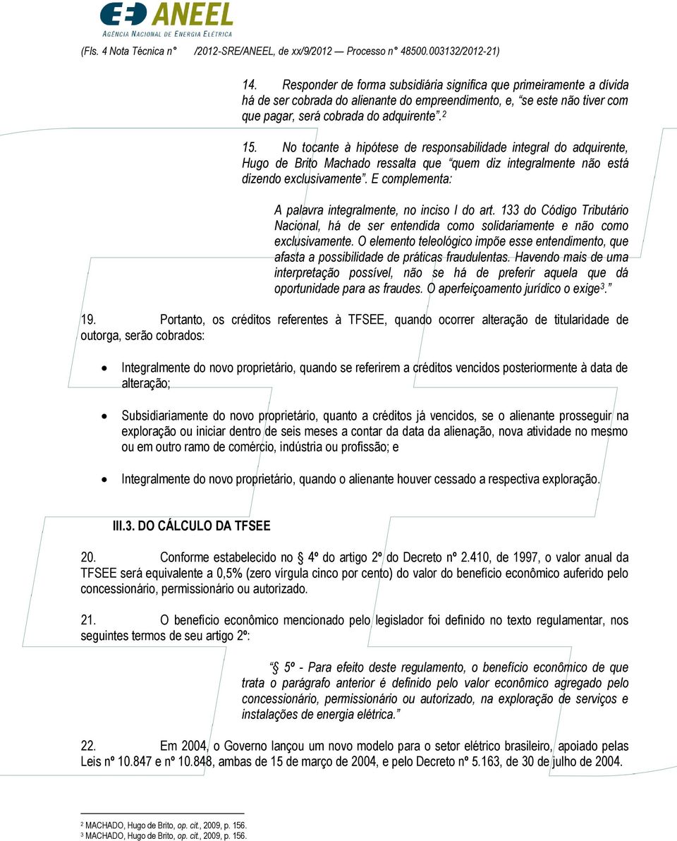 No tocante à hipótese de responsabilidade integral do adquirente, Hugo de Brito Machado ressalta que quem diz integralmente não está dizendo exclusivamente.