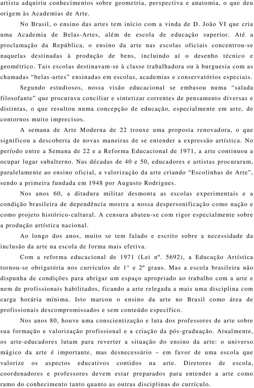 Até a proclamação da República, o ensino da arte nas escolas oficiais concentrou-se naquelas destinadas à produção de bens, incluindo aí o desenho técnico e geométrico.