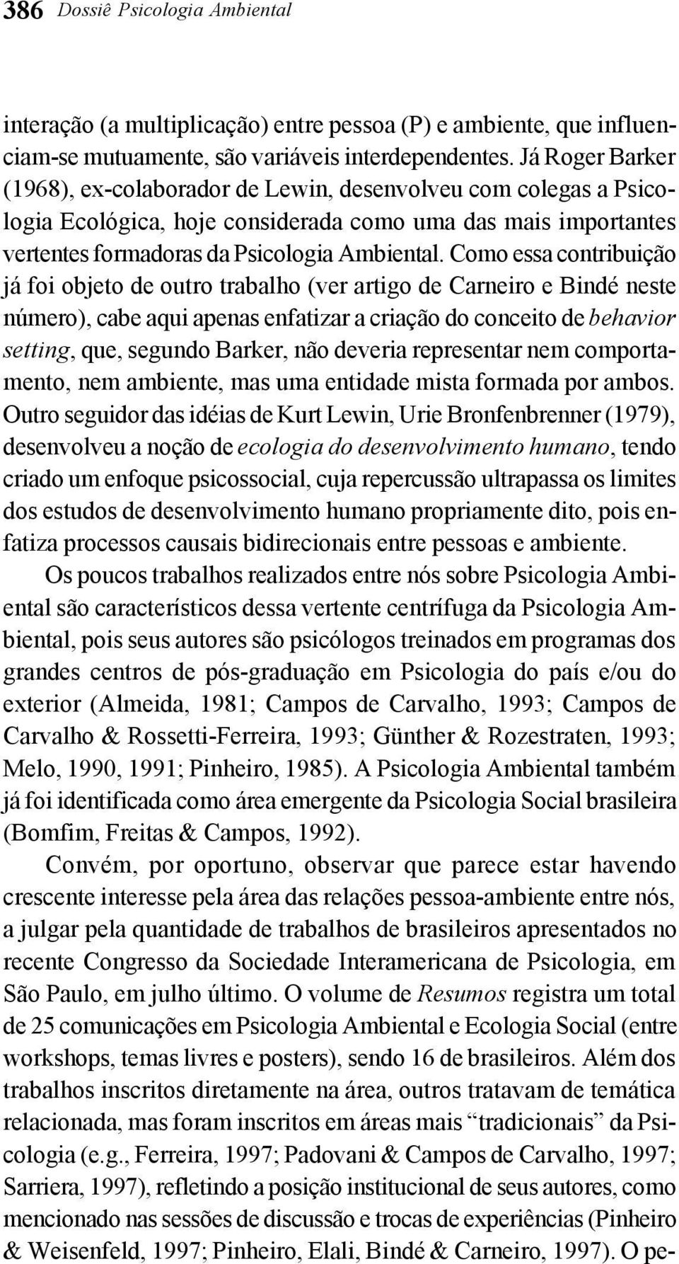 Como essa contribuição já foi objeto de outro trabalho (ver artigo de Carneiro e Bindé neste número), cabe aqui apenas enfatizar a criação do conceito de behavior setting, que, segundo Barker, não