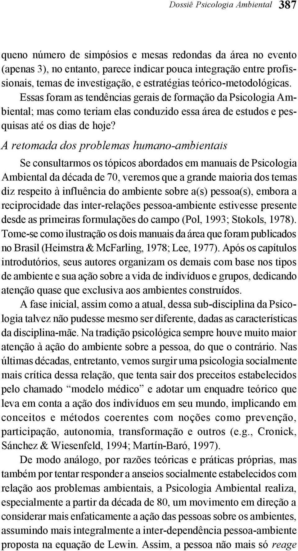 A retomada dos problemas humano-ambientais Se consultarmos os tópicos abordados em manuais de Psicologia Ambiental da década de 70, veremos que a grande maioria dos temas diz respeito à influência do